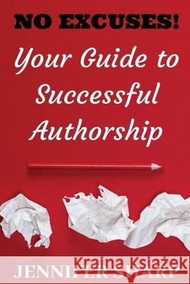 No Excuses: Your Guide to Successful Authorship: Your Guide to Successful Authorship: Your Jennifer Sharp   9780648825319