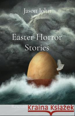 Easter Horror Stories: Rescuing Jesus' Good News Jason John   9780648825739 Jason John