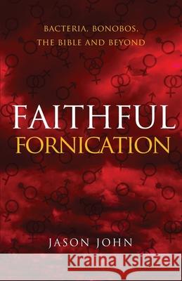 Faithful Fornication: bacteria, bonobos, the bible and beyond Jason R. John 9780648825746 Jason John