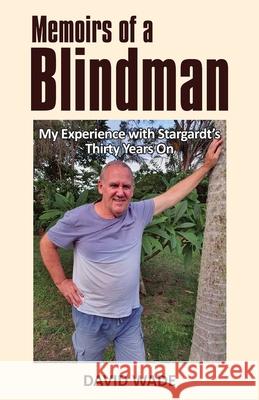 Memoirs of a Blindman: My Experience with Stargardt's Thirty Years On David Wade 9780648828303