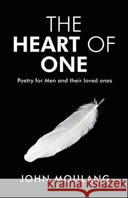 The Heart of One: Poetry for Men and their loved ones John Moulang 9780648829614 John Moulang