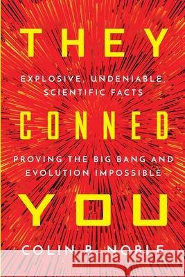 They Conned You: Explosive, Undeniable Scientific Facts Proving the Big Bang and Evolution Impossible Colin B. Noble 9780648836216 Noble