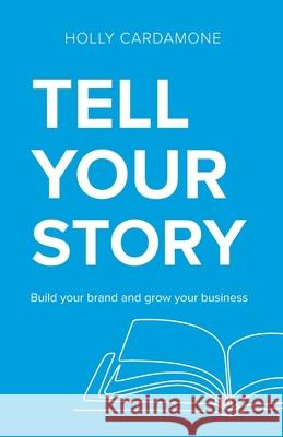 Tell Your Story: Build your brand and grow your business Holly Cardamone 9780648838708 Bookpod