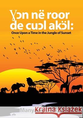 Ɣɔn në roor de cuɔl Akɔl: Once upon a time in the Jungle where the sun set Deng, Manyang 9780648841531