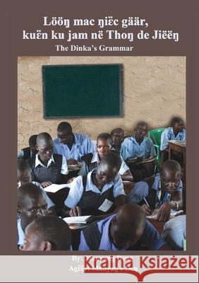 The Dinka's Grammar: Lööŋ mac ŋiɛ̈c gäär, kuɛ̈n ku jam në Thoŋ de Jiëëŋ Deng, Manyang 9780648841555