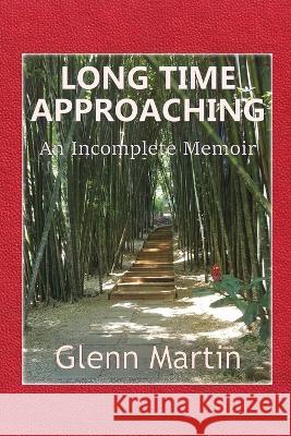 Long Time Approaching: An Incomplete Memoir Glenn Martin 9780648843375