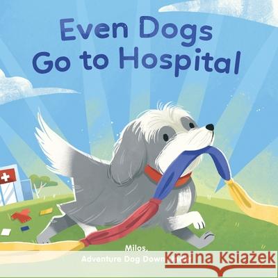 Even Dogs Go to Hospital Milos Adventur Paula Appelhans Y. Lindse Bao Viet 9780648843504 Milos Adventure Dog Downunder