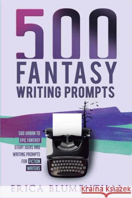 500 Fantasy Writing Prompts: Fantasy Story Ideas and Writing Prompts for Fiction Writers Erica Blumenthal 9780648850205