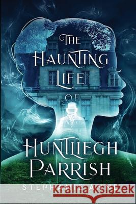 The Haunting Life of Huntliegh Parrish Stephanie Anne 9780648852063 Spellbound Publications