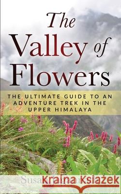 The Valley of Flowers: The Ultimate Guide to an Adventure Trek in the Upper Himalaya Susan Jagannath 9780648854302 Susan Jagannath