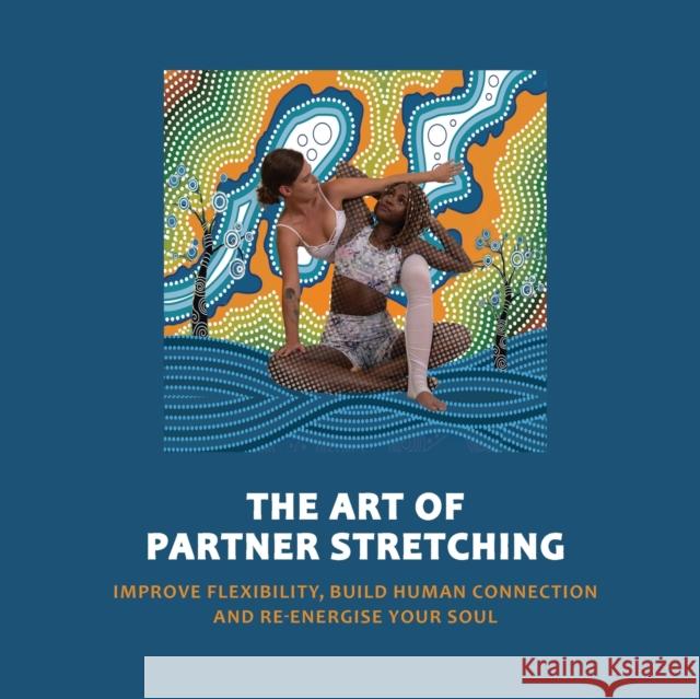 Art of Partner Stretching: Improve flexibility, build human connection and energize your soul. Sood, Manu 9780648855309