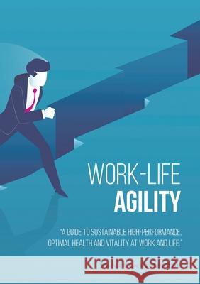 Work-Life Agility: A Guide to Sustainable High-Performance, Optimal Health and Vitality at Work and Life. Johnathon Herrington 9780648856405 Project-Fit