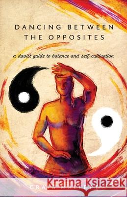 Dancing Between the Opposites: A Daoist Guide to Balance and Self-Cultivation Craig Mallett Pelin Korkmazel 9780648856603 Craig Mallett