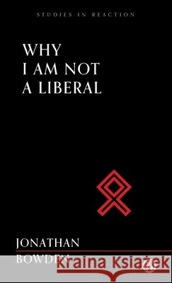 Why I Am Not a Liberal - Imperium Press (Studies in Reaction) Jonathan Bowden 9780648859307