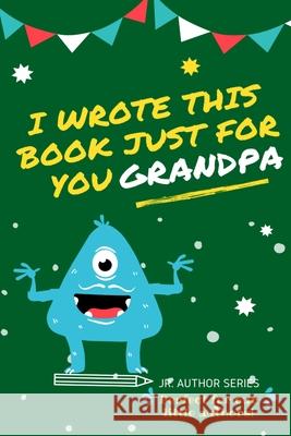 I Wrote This Book Just For You Grandpa!: Fill In The Blank Book For Grandpa/Fathers's Day/Birthday's And Christmas For Junior Authors Or To Just Say They Love Their Grandpa! (Book 3) The Life Graduate Publishing Group 9780648864424 Life Graduate Publishing Group