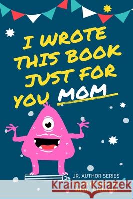 I Wrote This Book Just For You Mom!: Fill In The Blank Book For Mom/Mother's Day/Birthday's And Christmas For Junior Authors Or To Just Say They Love Their Mom! (Book 4) The Life Graduate Publishing Group 9780648864431 Life Graduate Publishing Group