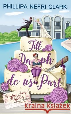 Till Daph Do Us Part: Weddings. Funerals. Sleuthing. Phillipa Nefri Clark 9780648865223