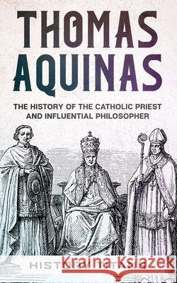 Thomas Aquinas: The History of The Catholic Priest And Influential Philosopher History Titans 9780648866602 Creek Ridge Publishing