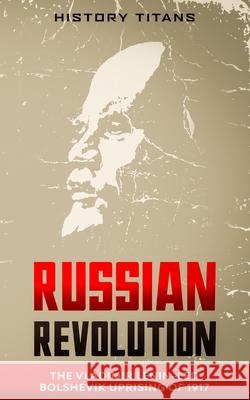 Russian Revolution: The Vladimir Lenin-Led Bolshevik Uprising of 1917 Titans, History 9780648866688 Creek Ridge Publishing