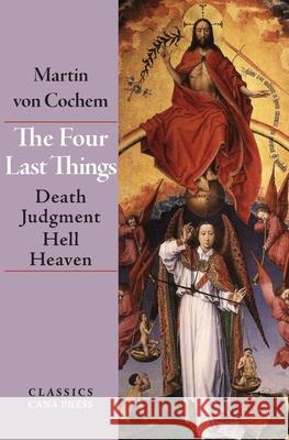 The Four Last Things: Death, Judgment, Hell, Heaven Martin Von Cochem 9780648868842 Cana Press