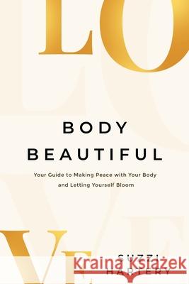 Body Beautiful: Your Guide to Making Peace with Your Body and Letting Yourself Bloom Suzzi Hartery 9780648870692 Kind Press