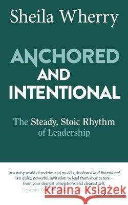 Anchored and Intentional: The Steady, Stoic Rhythm of Leadership Sheila Wherry 9780648872924 Ei Executive