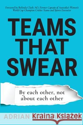 Teams that Swear: By each other, not about each other Adrian Baillargeon Belinda Clark Amanda Crawford 9780648875420 Adrian Baillargeon Pty Ltd
