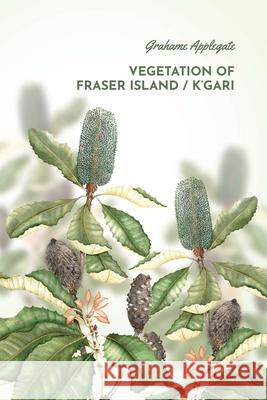 Vegetation of Fraser Island / K'gari Grahame B. Applegate Bramita Andriana Bramita Andriana 9780648877400 Grahame Applegate