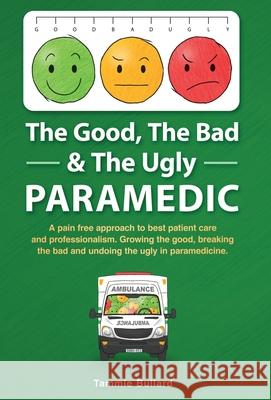 The Good, The Bad & The Ugly Paramedic: A book for growing the good, breaking the bad and undoing the ugly in paramedicine Tammie Bullard 9780648880820 Resounding Impact Publishing