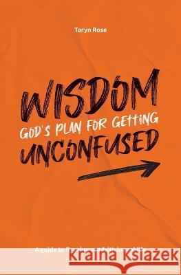 Wisdom: God's Plan for Getting Unconfused: A guide to figuring out faith in real life Atkinson, Taryn Rose 9780648882619 Good Crew