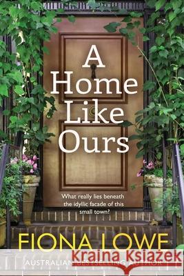 A Home Like Ours: Can three very different women save a town? Fiona Lowe 9780648883142