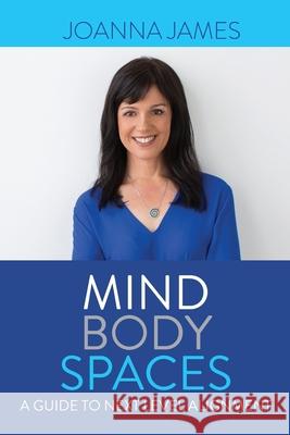 Mind Body Spaces: A Guide to Next Level Alignment Joanne James 9780648883982 Karen MC Dermott