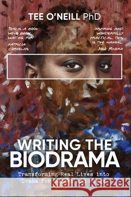 Writing the Biodrama: Transforming Real Lives into Drama for Screen and Stage Tee O'Neill 9780648890621 Endeavor Literary Press