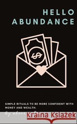 Hello Abundance: Simple rituals to BE more confident with money and wealth. Shona L. Gates 9780648891888