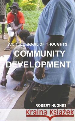 The Little Book of Thoughts: Community Development Robert Hughes 9780648897828