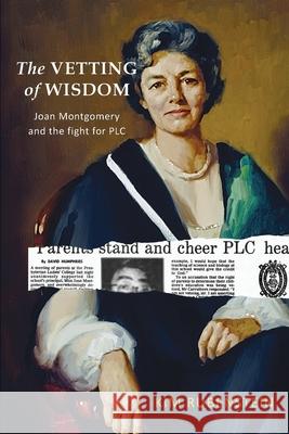 The Vetting of Wisdom: Joan Montgomery and the fight for PLC Kim Rubenstein 9780648899808 Franklin Street Press