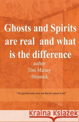 Ghosts and Spirits Are Real and What Is the Difference Toni Therese Maisey 9780648906810