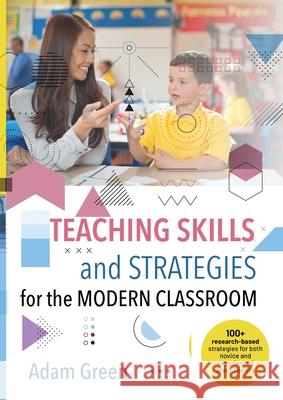 Teaching Skills and Strategies for the Modern Classroom: 100+ research-based strategies for both novice and experienced practitioners Adam Green 9780648908067 Adam Green