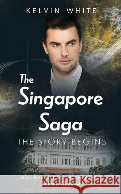 The Singapore Saga: The Story Begins Kelvin White 9780648910954 Kelvin White