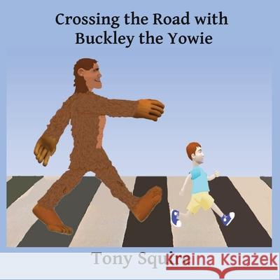 Crossing the Road with Buckley the Yowie Tony Squire Tony Squire 9780648913856 S.A.Squire & T.Squire