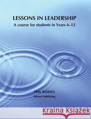 Lessons in Leadership: A course for students in Years 6-12 Phil Ridden 9780648915188 Edwest Publishing