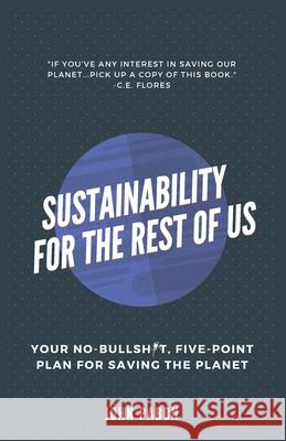 Sustainability for the Rest of Us: Your No-Bullshit, Five-Point Plan for Saving the Planet John Pabon 9780648918431 Fulcrum Strategic Advisors