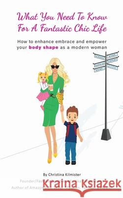 What you need to know for a Fantastic Chic life. Subtitled, How to enhance embrace and empower your body shape as a modern woman Christina Kilmister 9780648921639