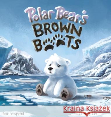 Polar Bear's Brown Boots: Hardcover Sue Sheppard Li Yang Lim 9780648922926 Sheppard Educational Resources