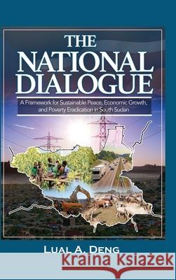 The National Dialogue: A Framework for Sustainable Peace, Economic Growth, and Poverty Eradication in South Sudan. Lual A. Deng 9780648929130 Africa World Books Pty Ltd
