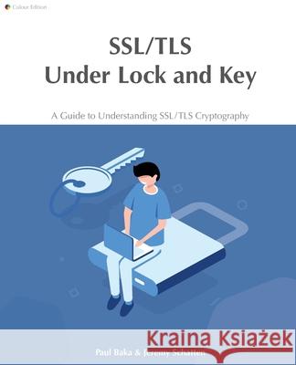 SSL/TLS Under Lock and Key: A Guide to Understanding SSL/TLS Cryptography Paul Baka, Jeremy Schatten, Hollie Acres 9780648931607 Keyko Books