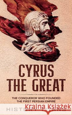Cyrus the Great: The Conqueror Who Founded the First Persian Empire History Titans 9780648934486 Creek Ridge Publishing