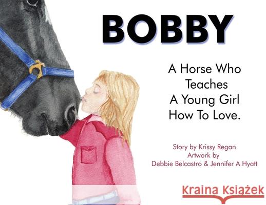 Bobby, a Horse who Teaches a young Girl how to Love Krissy R. Regan 9780648934837 Wellness Poet