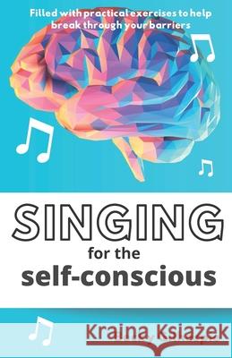 Singing for the Self-Conscious: A practical step program to help overcome mental hurdles when singing and performing. Becky Gilhespie 9780648946403 Thorpe-Bowker