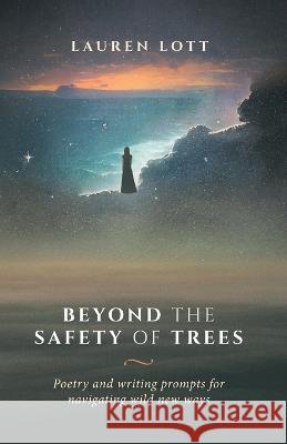 Beyond the Safety of Trees: poetry and writing prompts for navigating wild new ways Lott   9780648946663 Lauren Lott